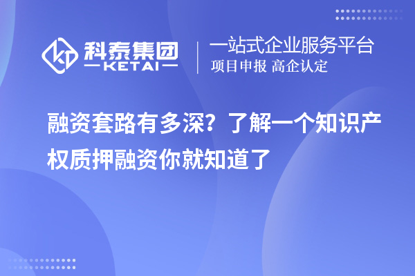 融資套路有多深？了解一個知識產權質押融資你就知道了