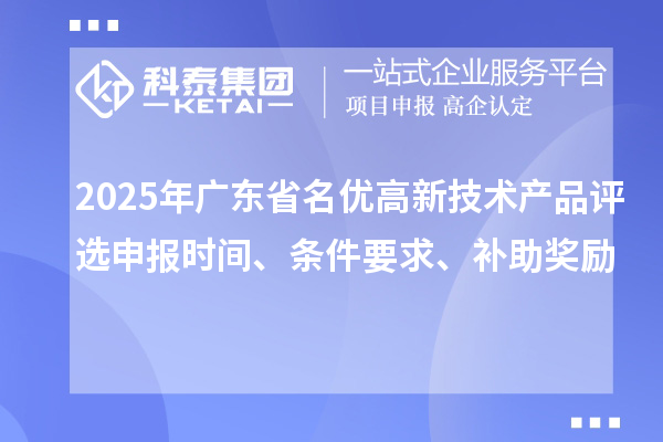 2025年廣東省名優高新技術產品評選申報時間、條件要求、補助獎勵