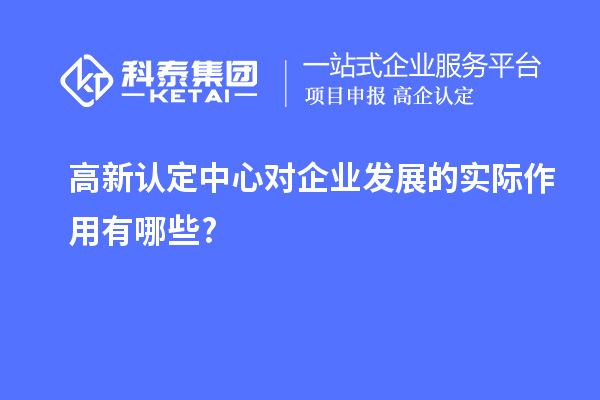 高新認(rèn)定中心對企業(yè)發(fā)展的實(shí)際作用有哪些?