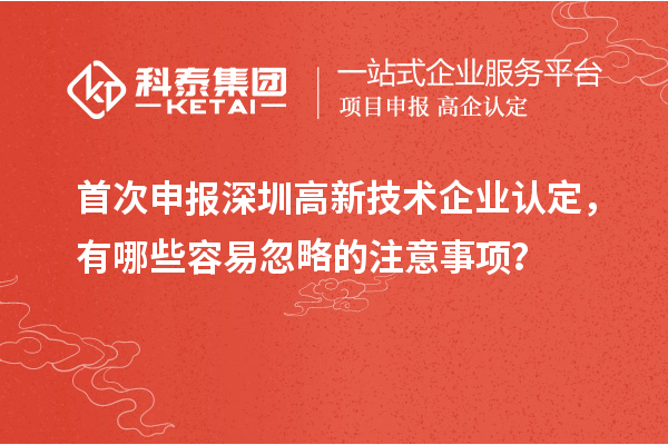 首次申報深圳<a href=http://m.xjsygy.com target=_blank class=infotextkey>高新技術企業認定</a>,有哪些容易忽略的注意事項?