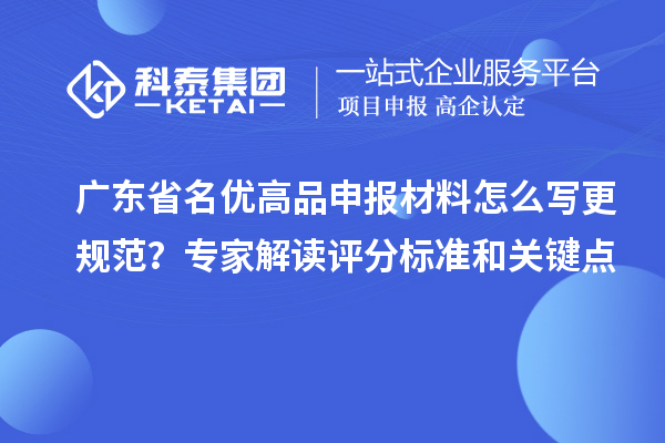 廣東省名優高品申報材料怎么寫更規范？專家解讀評分標準和關鍵點