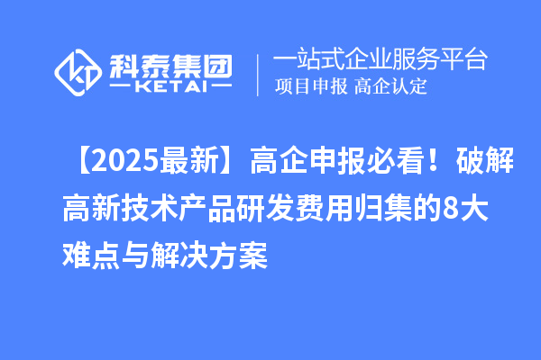 【2025最新】高企申報必看!破解高新技術產品研發費用歸集的8大難點與解決方案