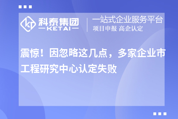 震驚！因忽略這幾點，多家企業市工程研究中心認定失敗