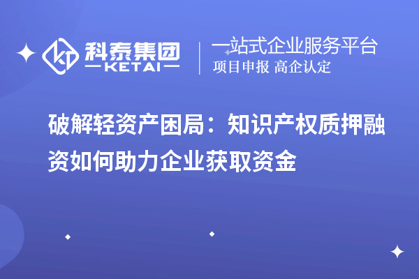 破解輕資產困局：知識產權質押融資如何助力企業獲取資金