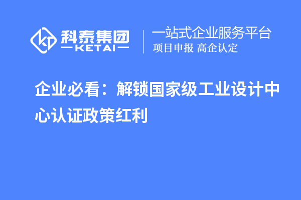 企業(yè)必看：解鎖國(guó)家級(jí)工業(yè)設(shè)計(jì)中心認(rèn)證政策紅利