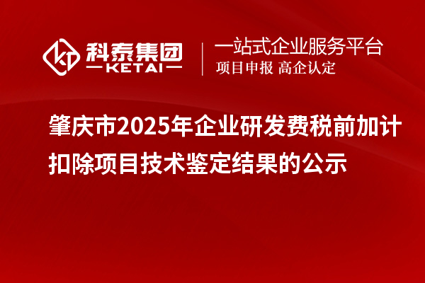 肇慶市2025年企業研發費稅前加計扣除項目技術鑒定結果的公示
