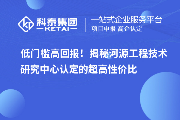 低門檻高回報！揭秘河源工程技術研究中心認定的超高性價比