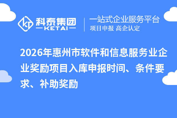 2026年惠州市軟件和信息服務(wù)業(yè)企業(yè)獎(jiǎng)勵(lì)項(xiàng)目入庫(kù)申報(bào)時(shí)間、條件要求、補(bǔ)助獎(jiǎng)勵(lì)