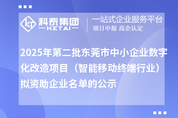 2025年第二批東莞市中小企業(yè)數(shù)字化改造項(xiàng)目（智能移動(dòng)終端行業(yè)）擬資助企業(yè)名單的公示