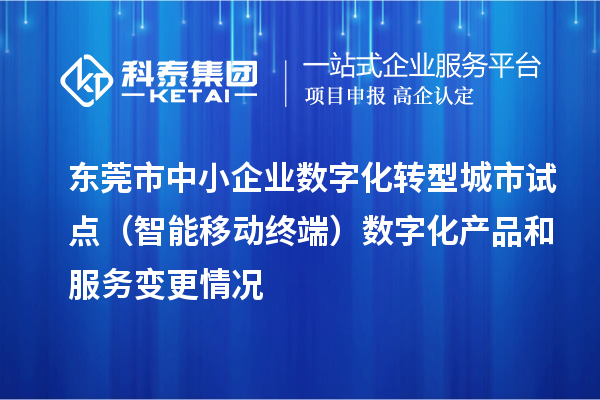 東莞市中小企業數字化轉型城市試點(智能移動終端)數字化產品和服務變更情況