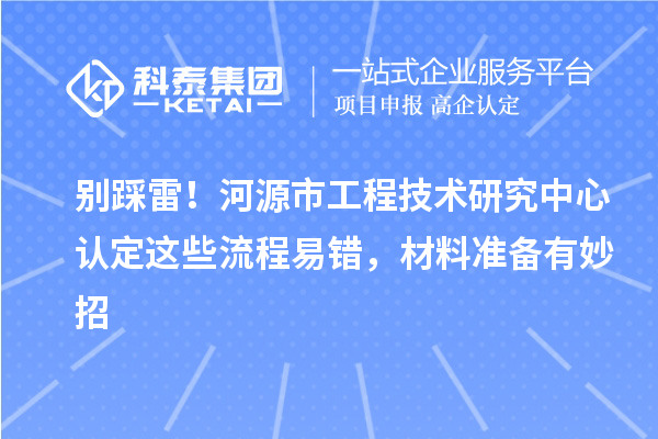 別踩雷！河源市工程技術研究中心認定這些流程易錯，材料準備有妙招