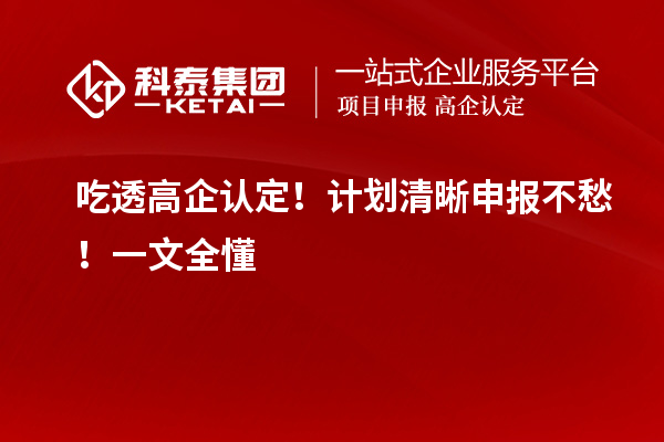 吃透高企認(rèn)定!計(jì)劃清晰申報(bào)不愁!一文全懂