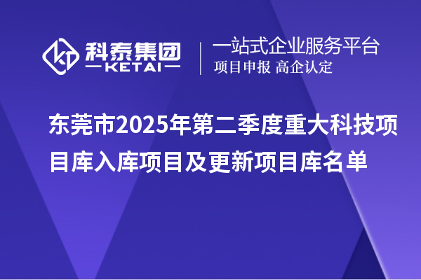 東莞市2025年第二季度重大科技項目庫入庫項目及更新項目庫名單