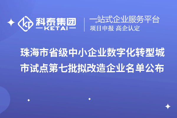 珠海市省級中小企業數字化轉型城市試點第七批擬改造企業名單公布
