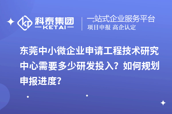 東莞中小微企業申請工程技術研究中心需要多少研發投入？如何規劃申報進度？
