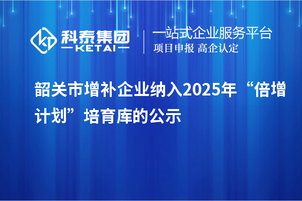 韶關市增補企業納入2025年“倍增計劃”培育庫的公示