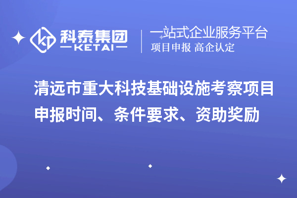 清遠市重大科技基礎設施考察項目申報時間、條件要求、資助獎勵