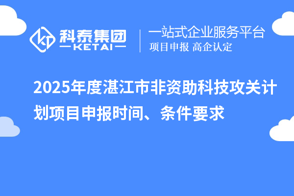 2025年度湛江市非資助科技攻關計劃項目申報時間、條件要求