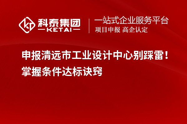 申報清遠市工業設計中心別踩雷！掌握條件達標訣竅