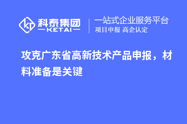 攻克廣東省高新技術產品申報，材料準備是關鍵