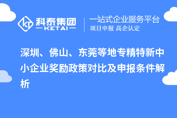 深圳、佛山、東莞等地專精特新中小企業獎勵政策對比及申報條件解析