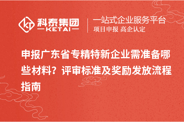 申報廣東省專精特新企業需準備哪些材料?評審標準及獎勵發放流程指南