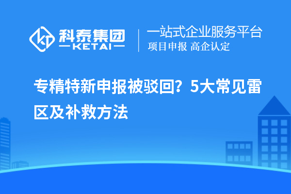 專精特新申報被駁回？5大常見雷區及補救方法