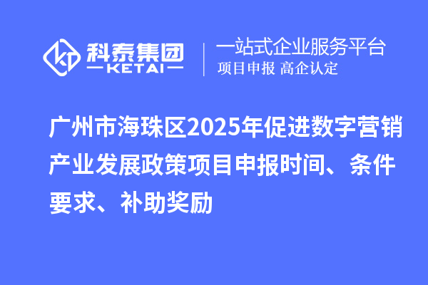 廣州市海珠區2025年促進數字營銷產業發展政策<a href=http://m.xjsygy.com/shenbao.html target=_blank class=infotextkey>項目申報</a>時間、條件要求、補助獎勵