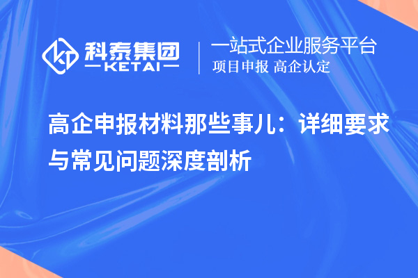高企申報材料那些事兒:詳細要求與常見問題深度剖析