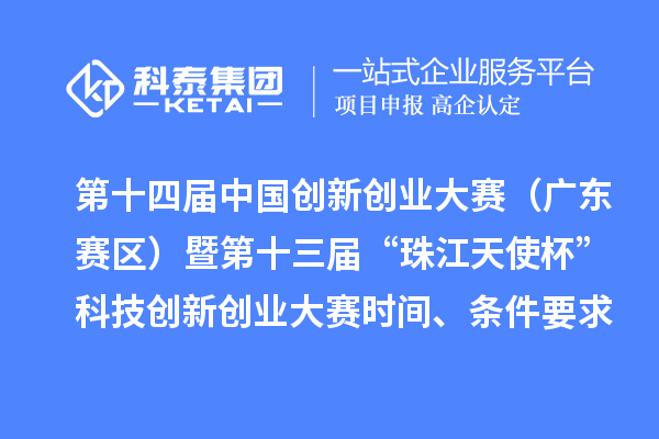 第十四屆中國創(chuàng)新創(chuàng)業(yè)大賽（廣東賽區(qū)）暨第十三屆“珠江天使杯”科技創(chuàng)新創(chuàng)業(yè)大賽時間、條件要求、資助獎勵