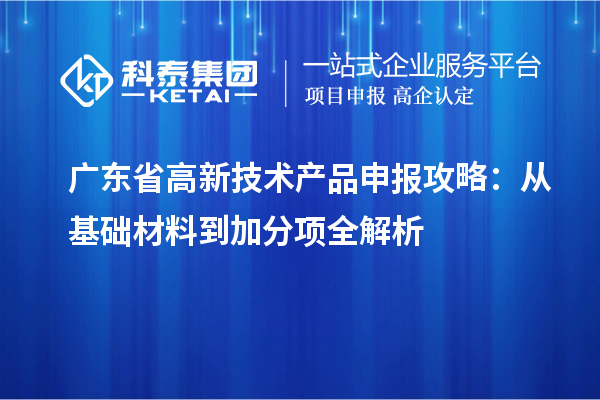 廣東省高新技術產品申報攻略：從基礎材料到加分項全解析