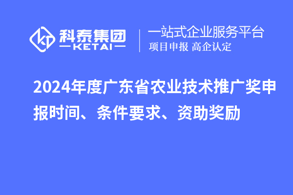 2024年度廣東省農業技術推廣獎申報時間、條件要求、資助獎勵