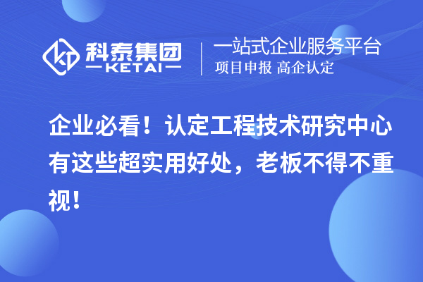 企業必看!認定工程技術研究中心有這些超實用好處,老板不得不重視!