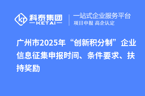 廣州市2025年“創新積分制”企業信息征集申報時間、條件要求、扶持獎勵