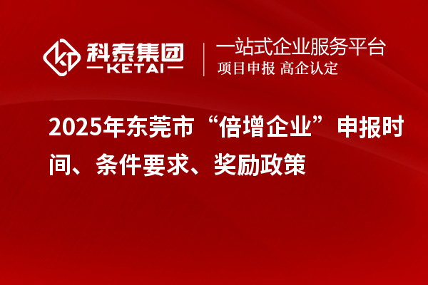 2025年東莞市“倍增企業”申報時間、條件要求、獎勵政策