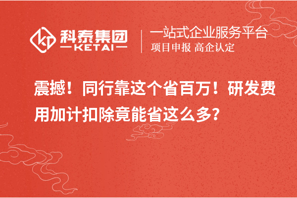 震撼！同行靠這個省百萬！研發費用加計扣除竟能省這么多？
