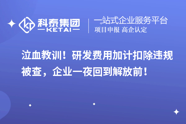 泣血教訓！研發費用加計扣除違規被查，企業一夜回到解放前！