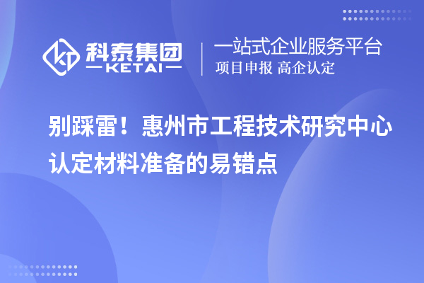 別踩雷！惠州市工程技術研究中心認定材料準備的易錯點