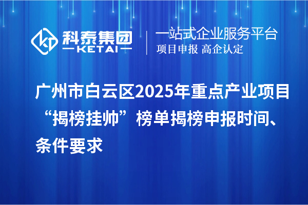 廣州市白云區2025年重點產業項目“揭榜掛帥”榜單揭榜申報時間、條件要求
