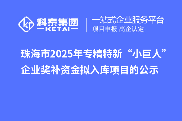 珠海市2025年專精特新“小巨人”企業獎補資金擬入庫項目的公示