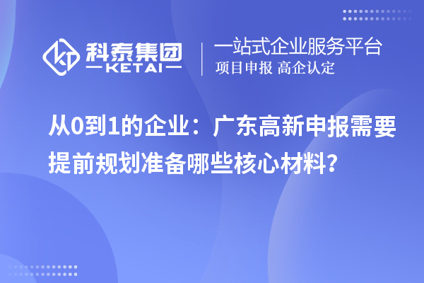 從0到1的企業(yè)：廣東高新申報(bào)需要提前規(guī)劃準(zhǔn)備哪些核心材料？