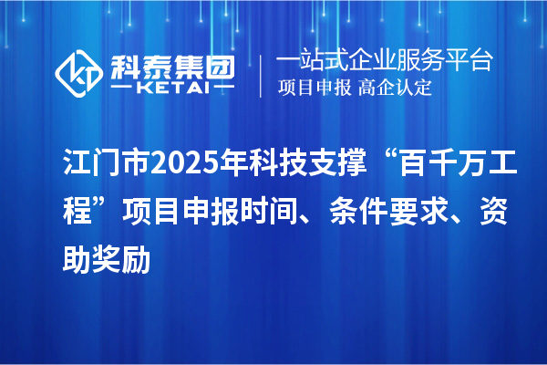 江門市2025年科技支撐“百千萬工程”項目申報時間、條件要求、資助獎勵