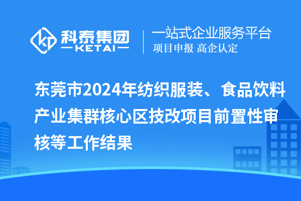 東莞市2024年紡織服裝、食品飲料產(chǎn)業(yè)集群核心區(qū)技改項(xiàng)目前置性審核等工作結(jié)果