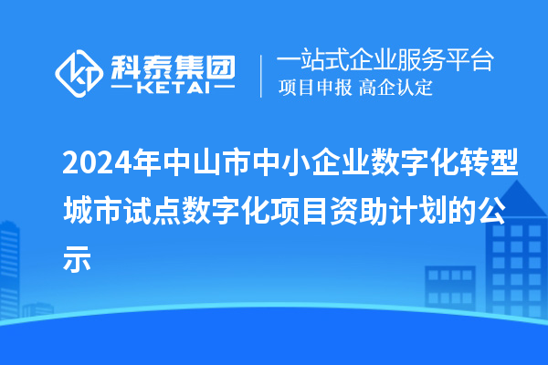 2024年中山市中小企業數字化轉型城市試點數字化項目資助計劃的公示
