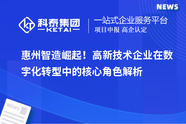 惠州智造崛起！高新技術企業在數字化轉型中的核心角色解析
