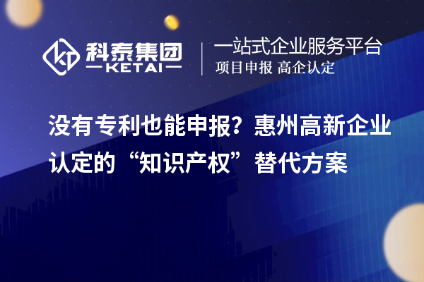 沒有專利也能申報？<a href=http://m.xjsygy.com/huizhou/ target=_blank class=infotextkey>惠州<a href=http://m.xjsygy.com/gaoqi/ target=_blank class=infotextkey>高新企業認定</a></a>的“知識產權”替代方案