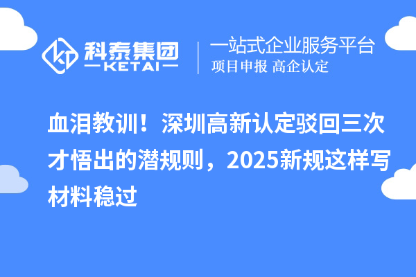 血淚教訓！深圳高新認定駁回三次才悟出的潛規則，2025新規這樣寫材料穩過