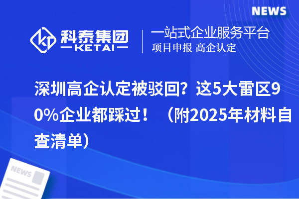 深圳高企認定被駁回？這5大雷區90%企業都踩過！（附2025年材料自查清單）