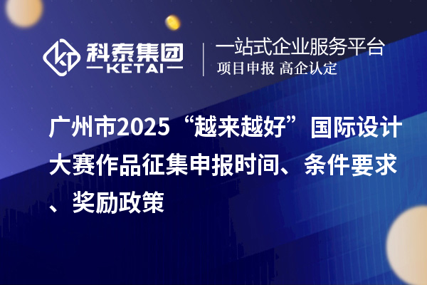 廣州市2025“越來越好”國際設計大賽作品征集申報時間、條件要求、獎勵政策