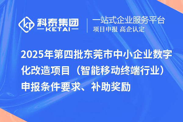 2025年第四批東莞市中小企業數字化改造項目（智能移動終端行業）申報條件要求、補助獎勵